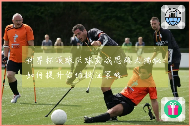 世界杯滚球买球实战思路大揭秘，如何提升你的投注策略