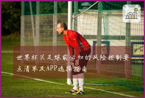 世界杯买足球前必知的风险控制要点清单及APP选择指南