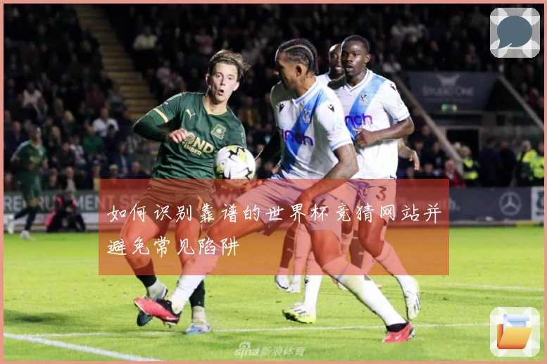如何识别靠谱的世界杯竞猜网站并避免常见陷阱