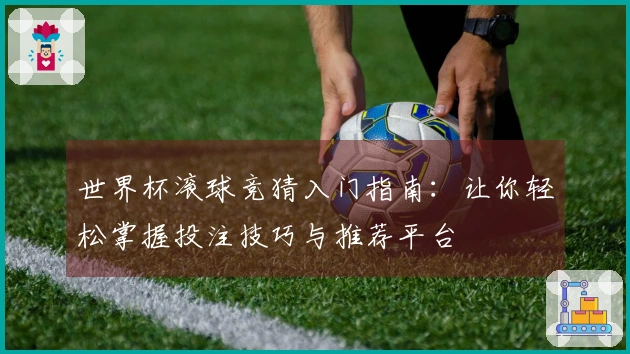 世界杯滚球竞猜入门指南：让你轻松掌握投注技巧与推荐平台