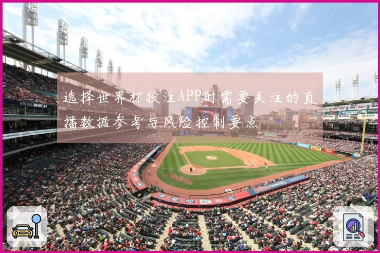 选择世界杯投注APP时需要关注的直播数据参考与风险控制要点