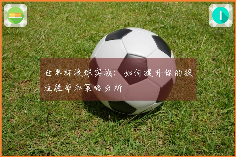 世界杯滚球实战：如何提升你的投注胜率和策略分析