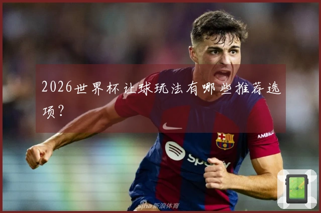 2026世界杯让球玩法有哪些推荐选项？