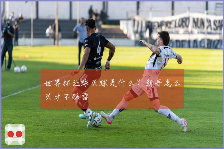 世界杯让球买球是什么？新手怎么买才不踩雷
