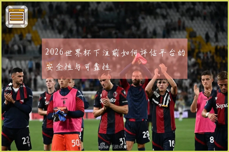 2026世界杯下注前如何评估平台的安全性与可靠性